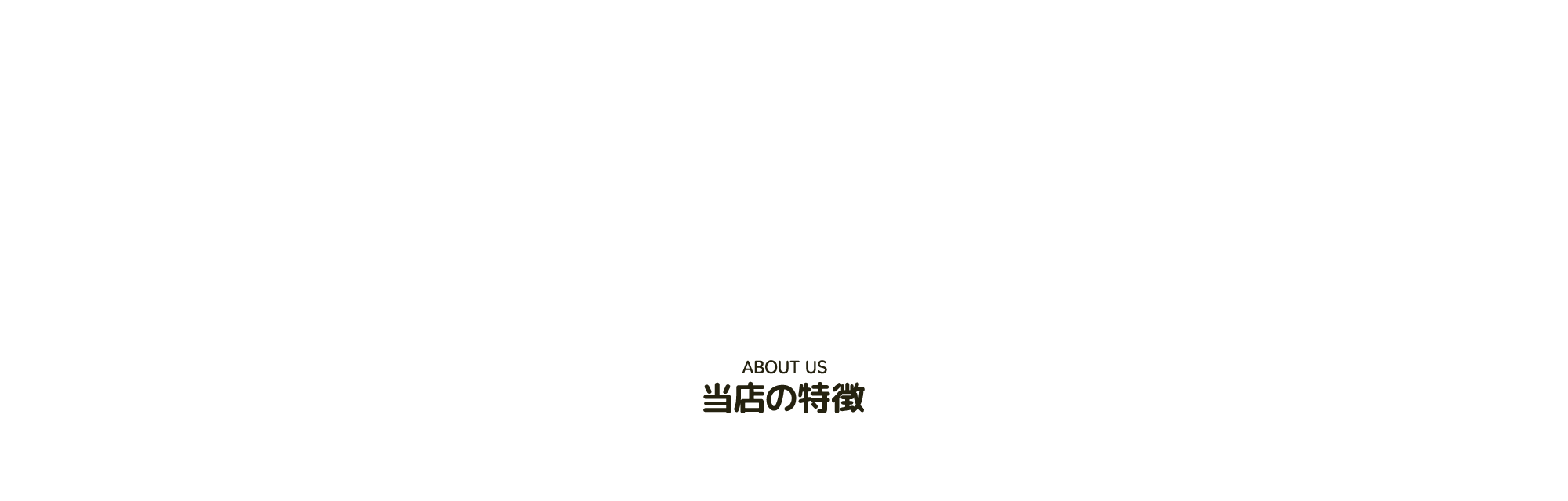 ABOUT 当店の特徴